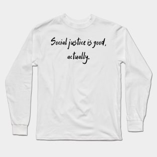 Social Justice Is Good, Actually Long Sleeve T-Shirt